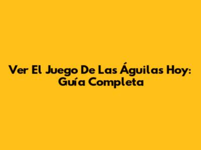 Ver El Juego De Las Águilas Hoy: Guía Completa
