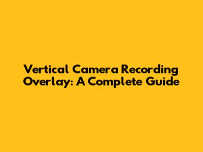 Vertical Camera Recording Overlay: A Complete Guide