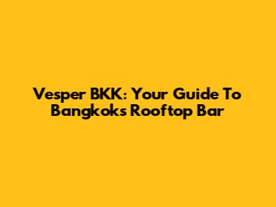 Vesper BKK: Your Guide To Bangkok's Rooftop Bar
