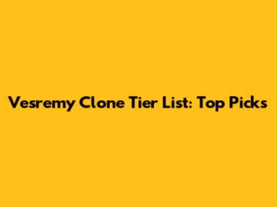 Vesremy Clone Tier List: Top Picks