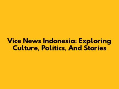Vice News Indonesia: Exploring Culture, Politics, And Stories