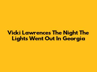 Vicki Lawrence's "The Night The Lights Went Out In Georgia"