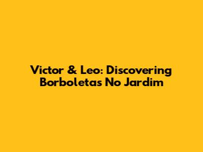 Victor & Leo: Discovering 'Borboletas No Jardim'