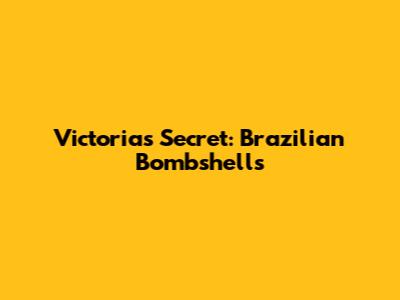 Victoria's Secret: Brazilian Bombshells