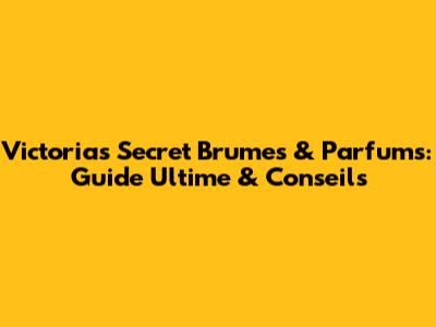 Victoria's Secret Brumes & Parfums: Guide Ultime & Conseils