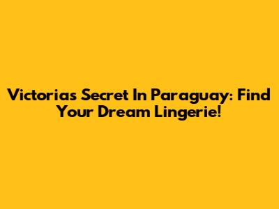 Victoria's Secret In Paraguay: Find Your Dream Lingerie!