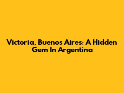 Victoria, Buenos Aires: A Hidden Gem In Argentina