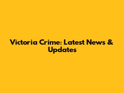 Victoria Crime: Latest News & Updates