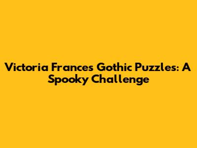 Victoria Frances Gothic Puzzles: A Spooky Challenge