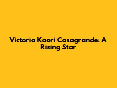 Victoria Kaori Casagrande: A Rising Star