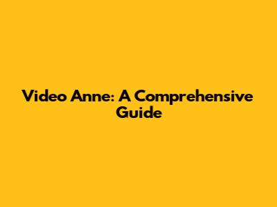 Video Anne: A Comprehensive Guide