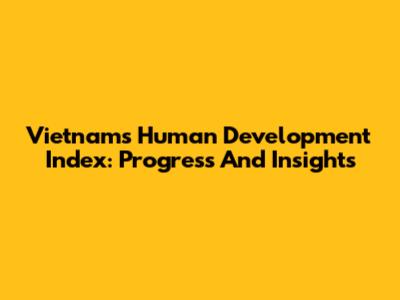 Vietnam's Human Development Index: Progress And Insights