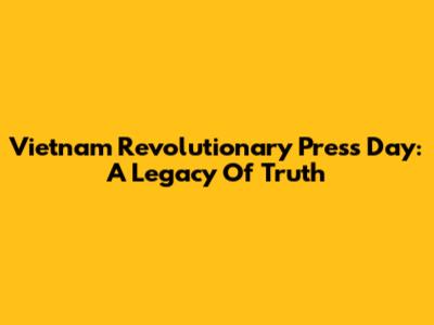 Vietnam Revolutionary Press Day: A Legacy Of Truth