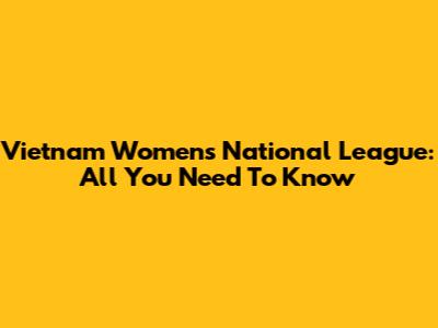 Vietnam Women's National League: All You Need To Know