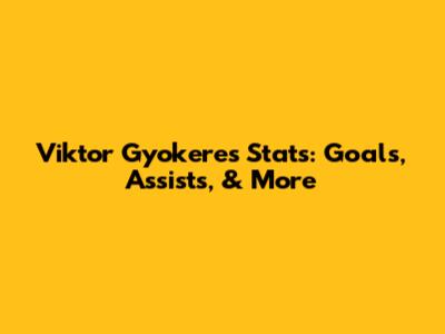 Viktor Gyokeres Stats: Goals, Assists, & More