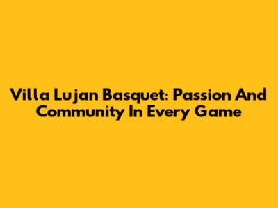 Villa Lujan Basquet: Passion And Community In Every Game