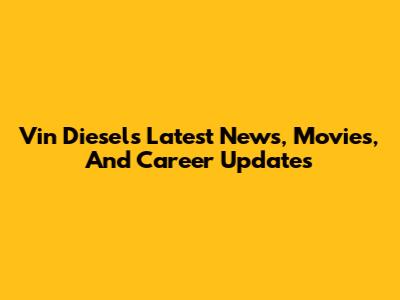 Vin Diesel's Latest News, Movies, And Career Updates