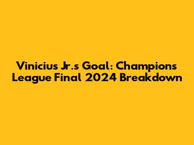 Vinicius Jr.'s Goal: Champions League Final 2024 Breakdown