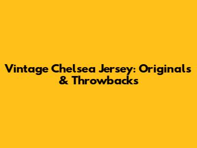 Vintage Chelsea Jersey: Originals & Throwbacks