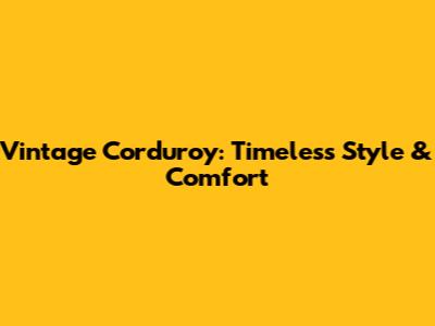 Vintage Corduroy: Timeless Style & Comfort