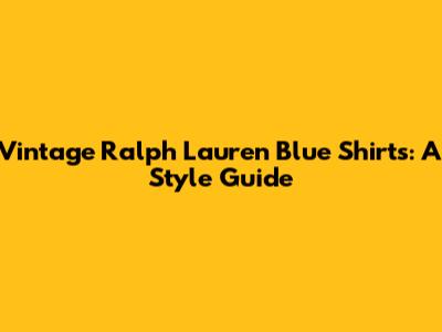 Vintage Ralph Lauren Blue Shirts: A Style Guide