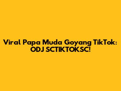 Viral Papa Muda Goyang TikTok: ODJ SCTIKTOKSC!
