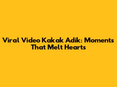 Viral Video Kakak Adik: Moments That Melt Hearts