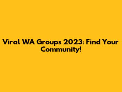 Viral WA Groups 2023: Find Your Community!