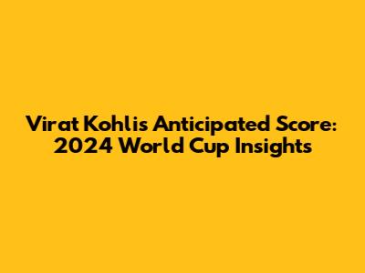 Virat Kohli's Anticipated Score: 2024 World Cup Insights