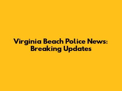 Virginia Beach Police News: Breaking Updates