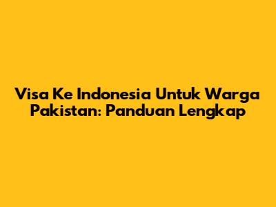 Visa Ke Indonesia Untuk Warga Pakistan: Panduan Lengkap