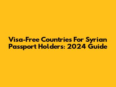 Visa-Free Countries For Syrian Passport Holders: 2024 Guide