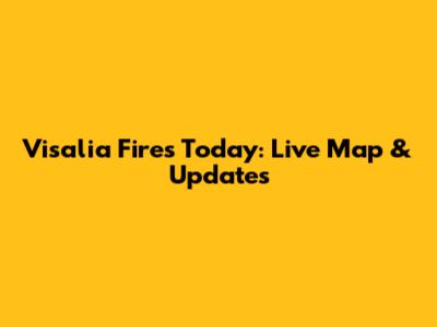 Visalia Fires Today: Live Map & Updates