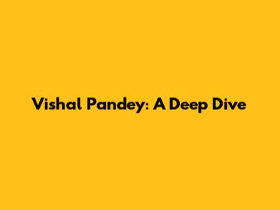 Vishal Pandey: A Deep Dive