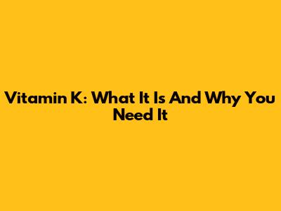 Vitamin K: What It Is And Why You Need It
