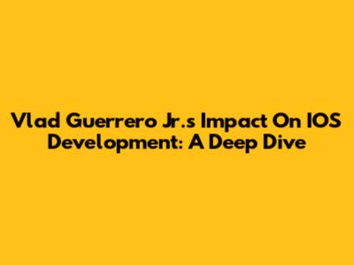 Vlad Guerrero Jr.'s Impact On IOS Development: A Deep Dive