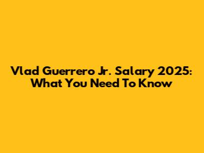 Vlad Guerrero Jr. Salary 2025: What You Need To Know