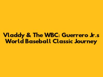 Vladdy & The WBC: Guerrero Jr.'s World Baseball Classic Journey