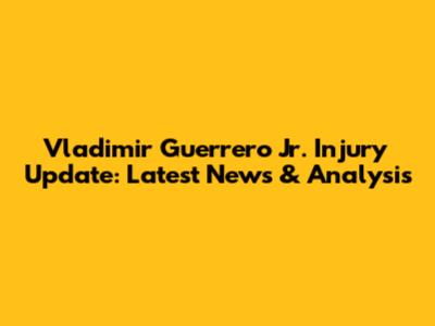 Vladimir Guerrero Jr. Injury Update: Latest News & Analysis
