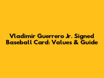 Vladimir Guerrero Jr. Signed Baseball Card: Values & Guide
