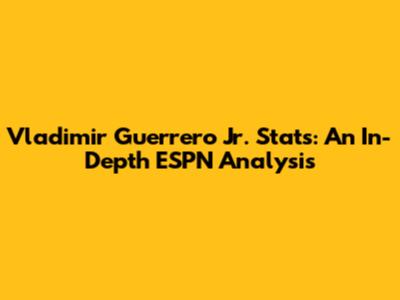 Vladimir Guerrero Jr. Stats: An In-Depth ESPN Analysis