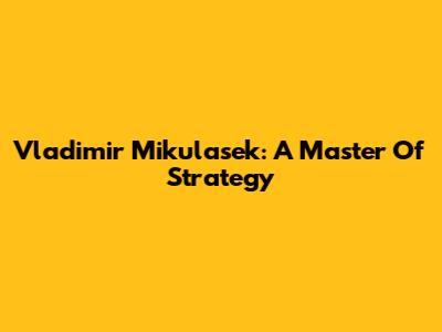 Vladimir Mikulasek: A Master Of Strategy