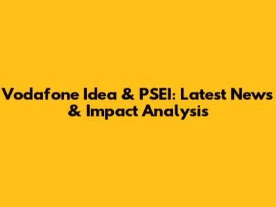 Vodafone Idea & PSEI: Latest News & Impact Analysis
