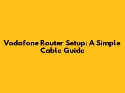 Vodafone Router Setup: A Simple Cable Guide