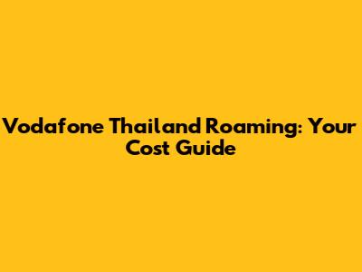 Vodafone Thailand Roaming: Your Cost Guide