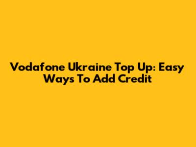 Vodafone Ukraine Top Up: Easy Ways To Add Credit