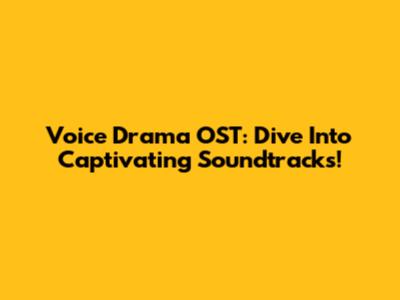 Voice Drama OST: Dive Into Captivating Soundtracks!