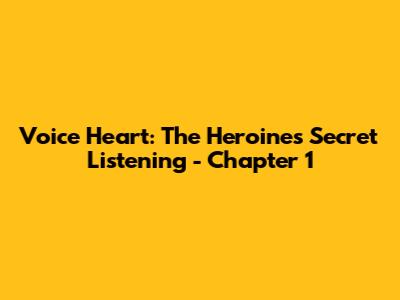 Voice Heart: The Heroine's Secret Listening - Chapter 1