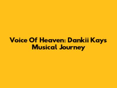 Voice Of Heaven: Dankii Kay's Musical Journey