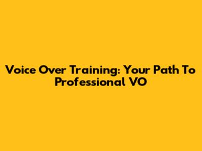 Voice Over Training: Your Path To Professional VO